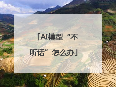 AI模型“不听话”怎么办