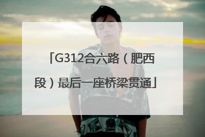 G312合六路（肥西段）最后一座桥梁贯通
