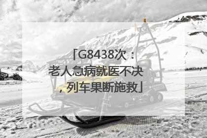 G8438次：老人急病就医不决，列车果断施救